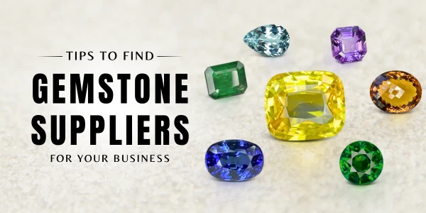 HOW TO FIND GEMSTONE SUPPLIERS FOR YOUR BUSINESS